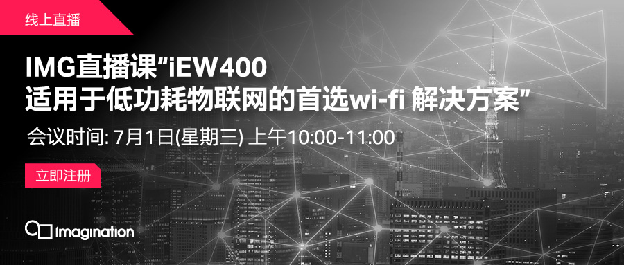 IMG直播课“iEW400 适用于低功耗物联网的首选wi-fi解决方案”