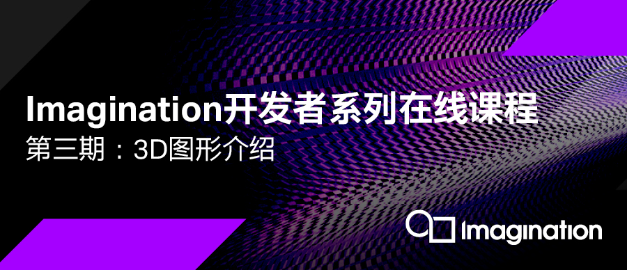 Imagination开发者系列课程第三期：3D 图形介绍