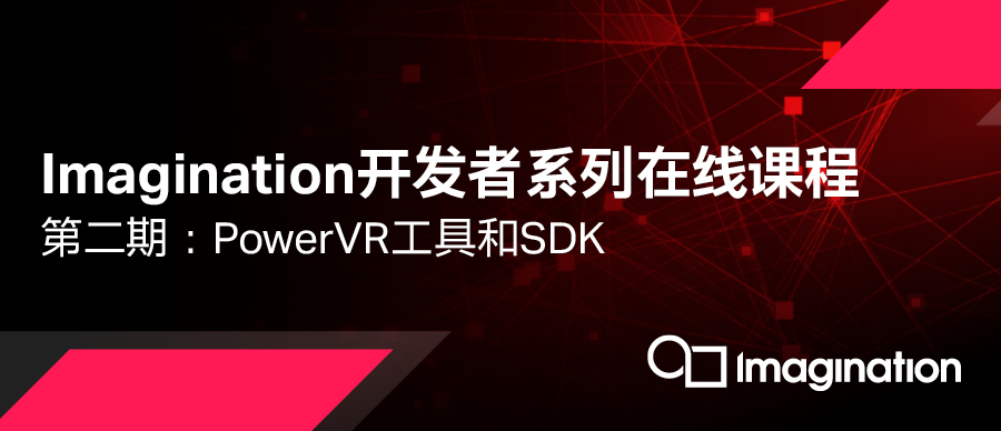 Imagination开发者系列课程第二期：PowerVR 工具和SDK